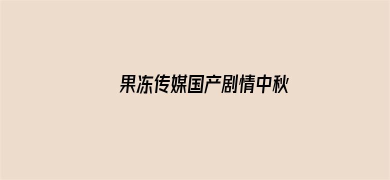 >果冻传媒国产剧情中秋横幅海报图