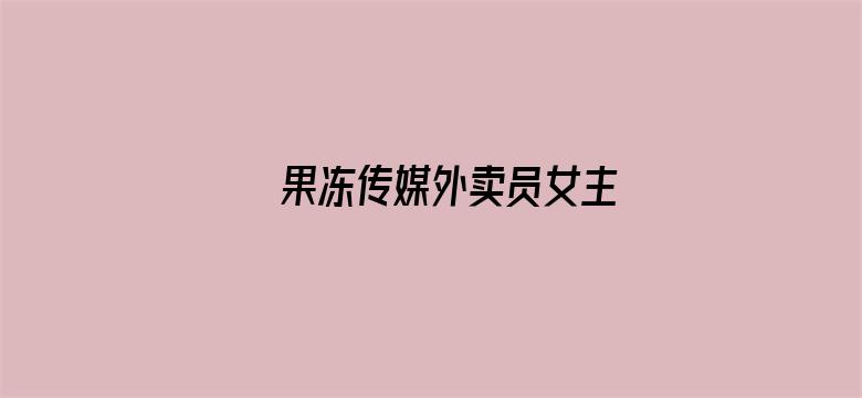 >果冻传媒外卖员女主横幅海报图