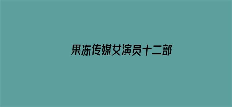 果冻传媒女演员十二部电影