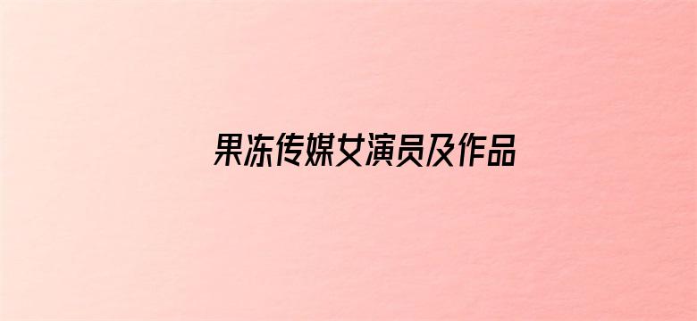 果冻传媒女演员及作品介绍电影封面图