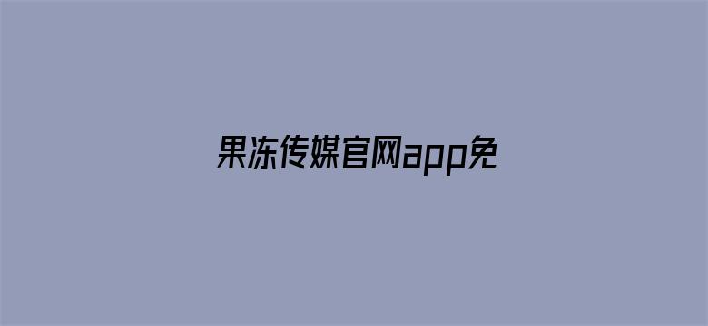 果冻传媒官网app免费网站