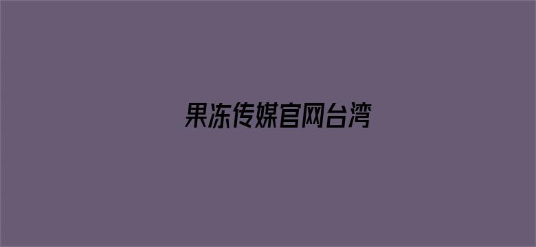 果冻传媒官网台湾