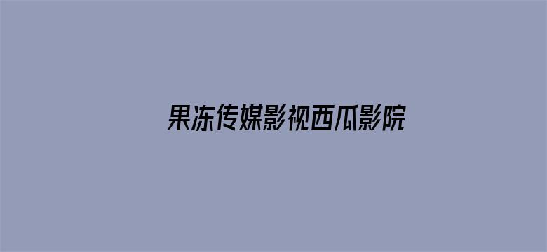 >果冻传媒影视西瓜影院横幅海报图