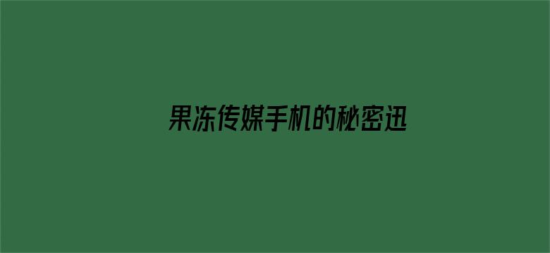 >果冻传媒手机的秘密迅雷下载横幅海报图