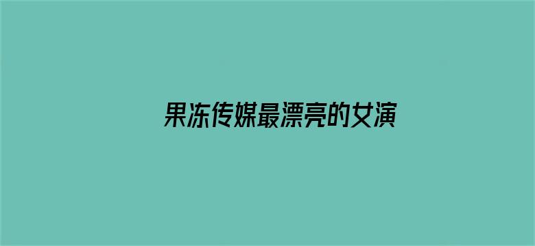 >果冻传媒最漂亮的女演员视频横幅海报图