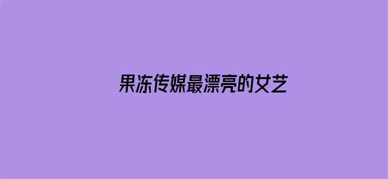 >果冻传媒最漂亮的女艺人名单横幅海报图