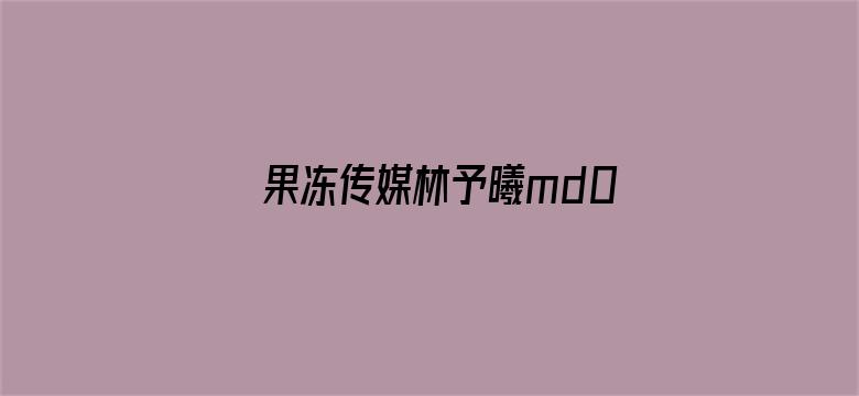 >果冻传媒林予曦md0044横幅海报图