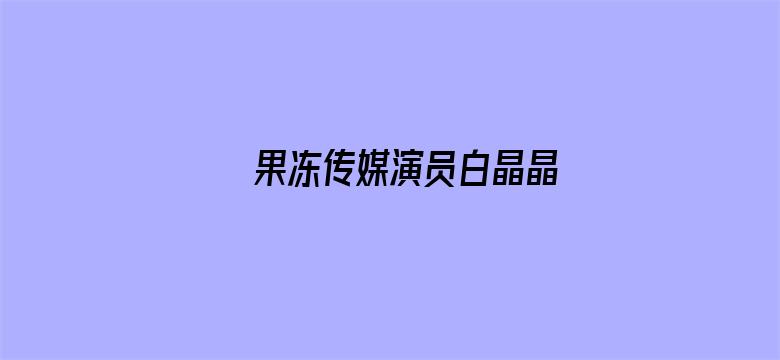 >果冻传媒演员白晶晶横幅海报图