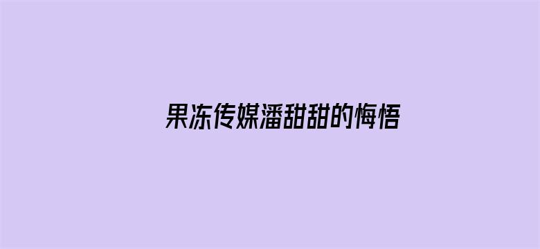 果冻传媒潘甜甜的悔悟在线观看电影封面图