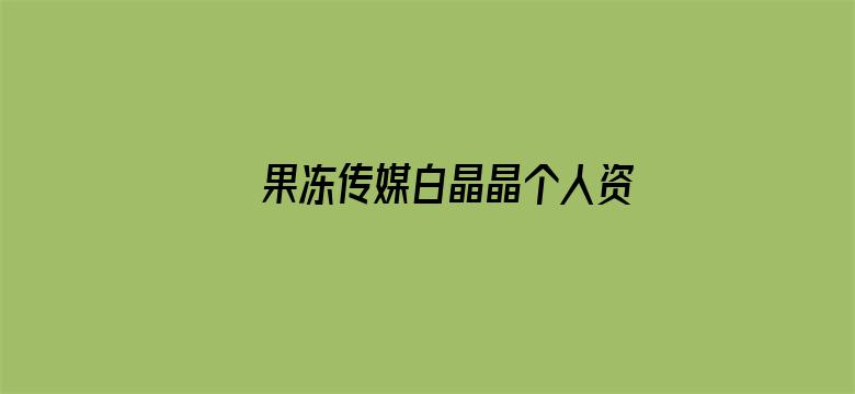 >果冻传媒白晶晶个人资料贰佰横幅海报图