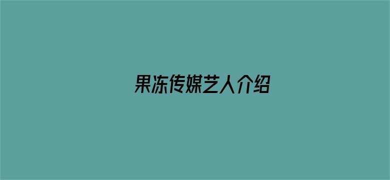 >果冻传媒艺人介绍横幅海报图