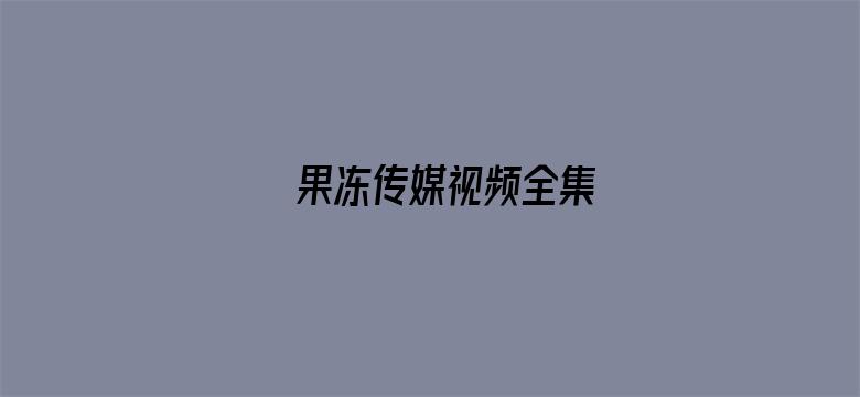 >果冻传媒视频全集横幅海报图