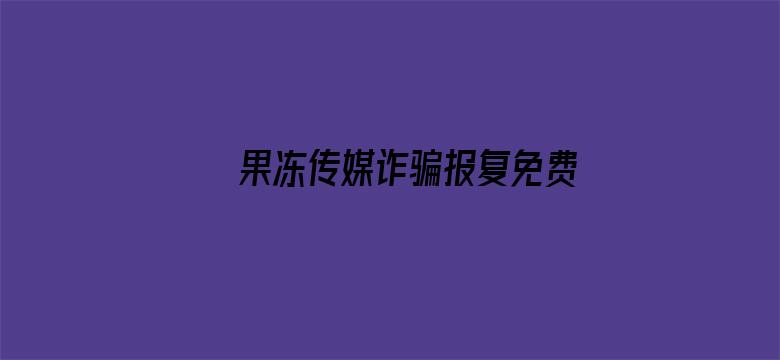 果冻传媒诈骗报复免费观看