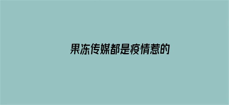 >果冻传媒都是疫情惹的祸2横幅海报图