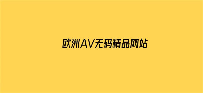 >欧洲AV无码精品网站横幅海报图