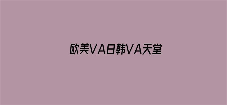 欧美VA日韩VA天堂VA视频-Movie