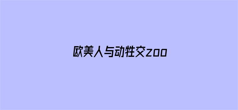 欧美人与动牲交zooz男人-Movie