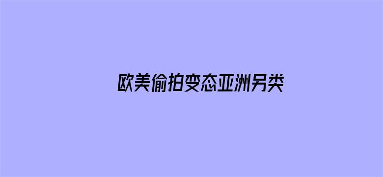 >欧美偷拍变态亚洲另类横幅海报图