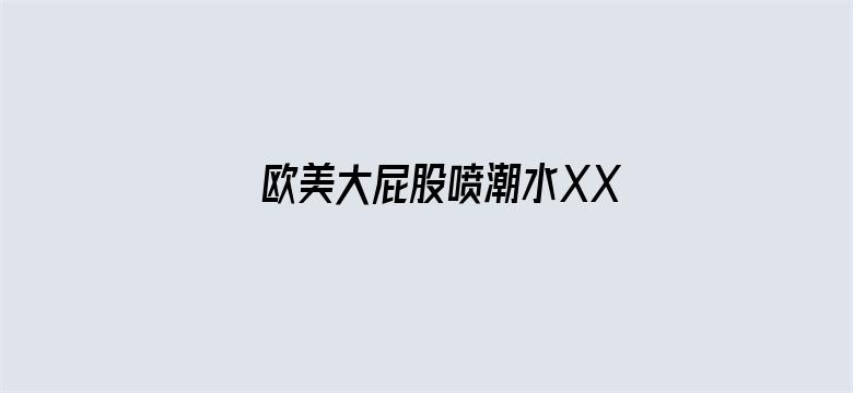 >欧美大屁股喷潮水XXXX横幅海报图