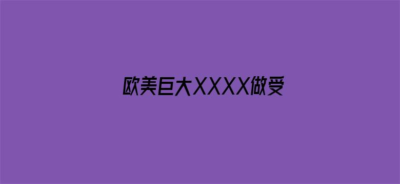 >欧美巨大XXXX做受L横幅海报图