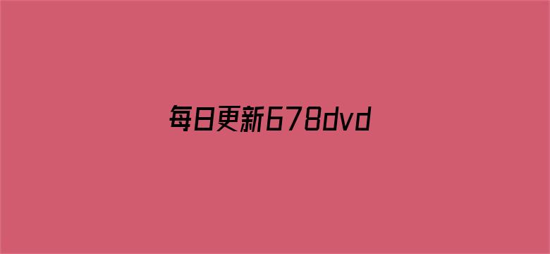 每日更新678dvd.com-Movie