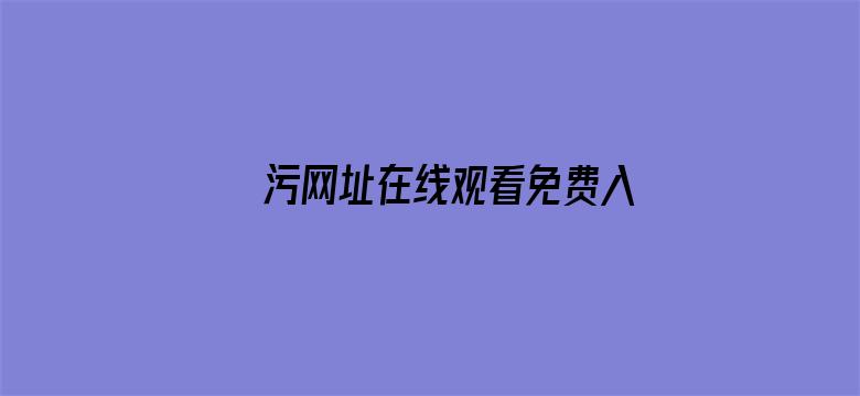 >污网址在线观看免费入口横幅海报图