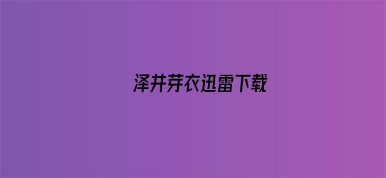 泽井芽衣迅雷下载电影封面图