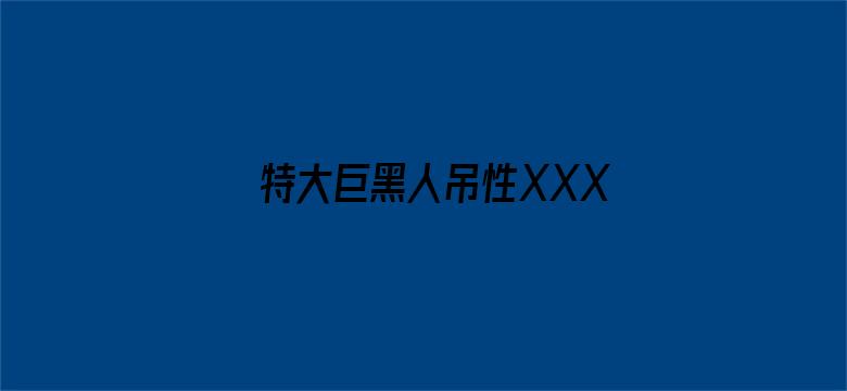 特大巨黑人吊性XXXX