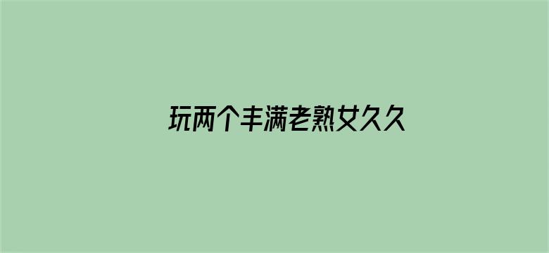 >玩两个丰满老熟女久久网横幅海报图