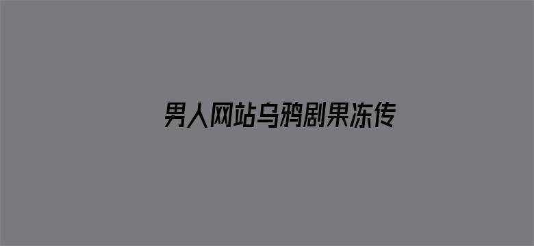 男人网站乌鸦剧果冻传媒观看