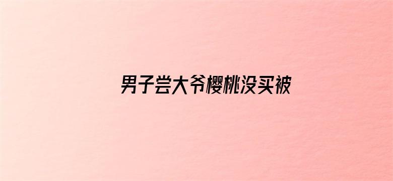 男子尝大爷樱桃没买被收2元