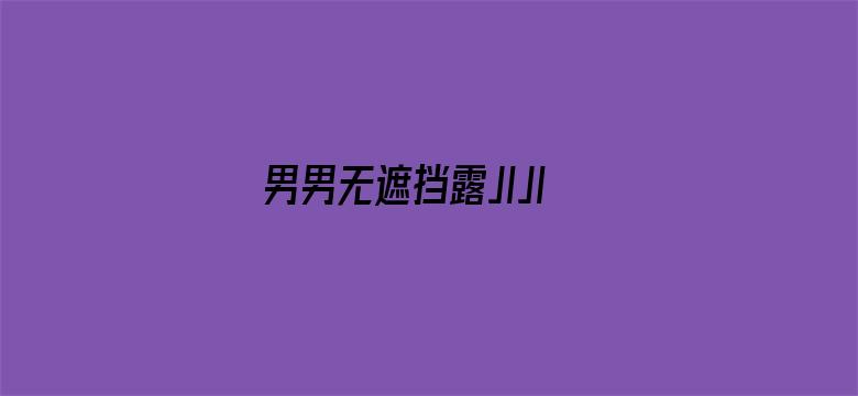 男男无遮挡露JIJI视频和图片