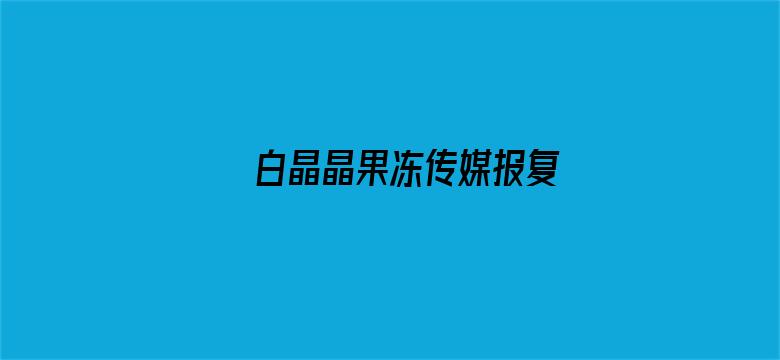 白晶晶果冻传媒报复