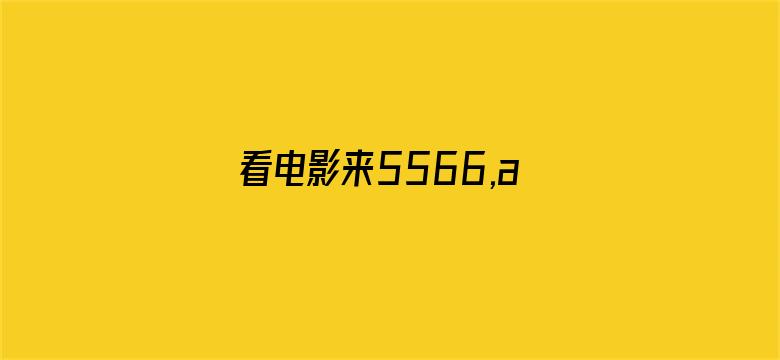 看电影来5566,av手机版电影封面图