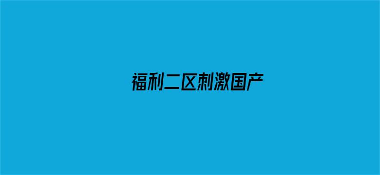 >福利二区刺激国产横幅海报图