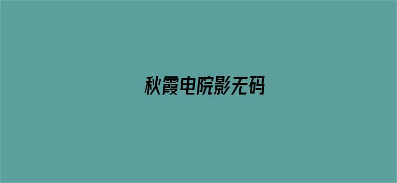 秋霞电院影无码-Movie