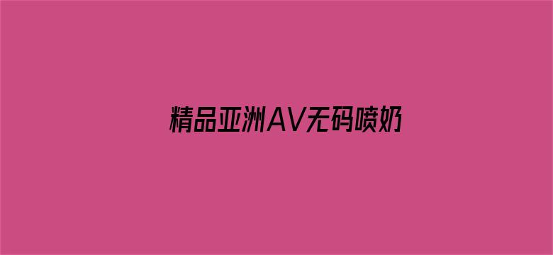 精品亚洲AV无码喷奶水糖心电影封面图