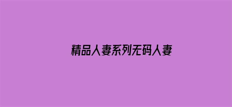 >精品人妻系列无码人妻在线不卡横幅海报图