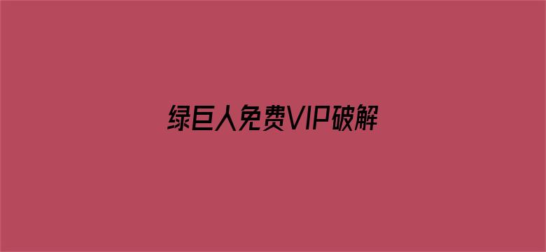 >绿巨人免费VIP破解版下载横幅海报图