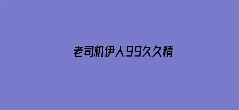 >老司机伊人99久久精品横幅海报图