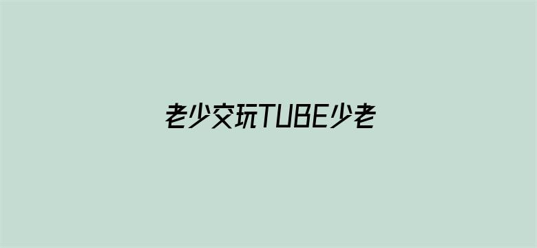 >老少交玩TUBE少老配横幅海报图