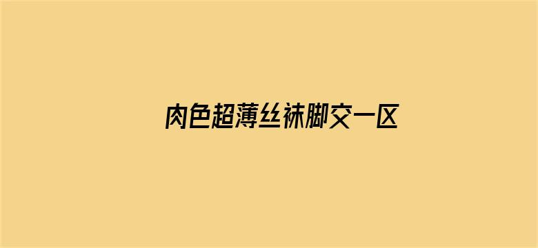 >肉色超薄丝袜脚交一区二区横幅海报图