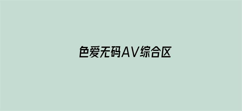 >色爱无码AⅤ综合区横幅海报图