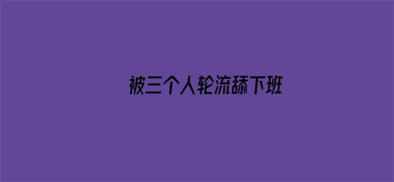 >被三个人轮流舔下班横幅海报图