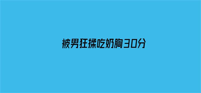 >被男狂揉吃奶胸30分钟横幅海报图