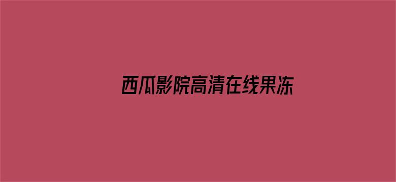 >西瓜影院高清在线果冻传媒横幅海报图