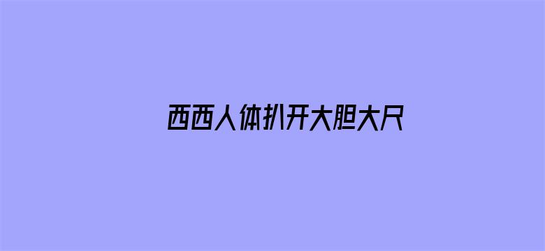 >西西人体扒开大胆大尺度展露横幅海报图