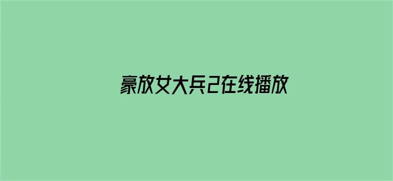 >豪放女大兵2在线播放横幅海报图