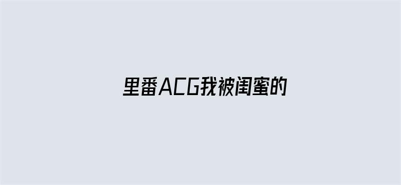 里番ACG我被闺蜜的男友电影封面图