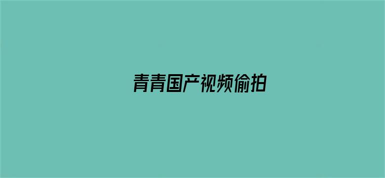 >青青国产视频偷拍横幅海报图